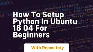 How to setup python in ubuntu 18 04 for beginners