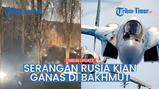  Amunisi Pembakar dan Jet Tempur Rusia Gempur Benteng Ukraina di Bakhmut, Kiev Kehilangan 285