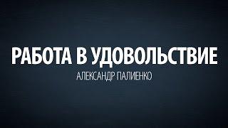 Работа в удовольствие. Александр Палиенко.