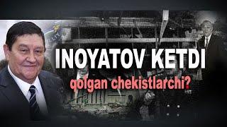 Inoyatov ishdan ketdi - qolgan chekistlarchi?