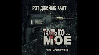 Аудиокнига: Рэт Джеймс Уайт "Только моё". Читает Владимир Князев. Страшная история, хоррор