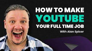 How to make YouTube your full time job - With Alan Spicer