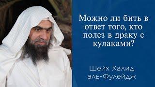 Можно ли бить в ответ того, кто полез в драку с кулаками? | Шейх Халид аль-Фулейдж