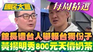 【#國民大會 本週精選】館長遭台人實名舉報台獨份子！黃揚明秀館長800元天價奶茶！台南政二代喊「賴清德我乾爹」吸金！水利署鏡頭直播殺人棄屍 20250608-0614