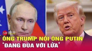 Ông Trump cảnh báo Tổng thống Nga Putin: ‘Đang đùa với lửa’ | Tin24h