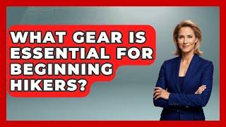 What Gear Is Essential for Beginning Hikers? | The Hiker's Advice