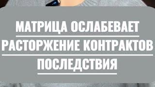 МАТРИЦА ОСЛАБЕВАЕТ. РАСТОРЖЕНИЕ КОНТРАКТОВ. СТРАХ ПОСЛЕДСТВИЙ.