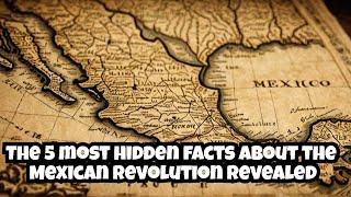 The 5 most hidden facts about the Mexican Revolution revealed