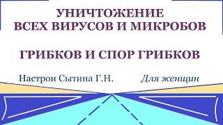 Уничтожение всех вирусов и микробов, грибков и спор грибков Для женщин  Настрои Сытина Г.Н.