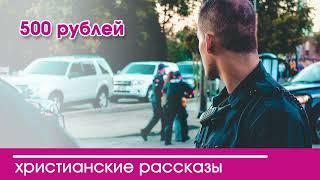  500 рублей - ИНТЕРЕСНЫЙ ХРИСТИАНСКИЙ РАССКАЗ | Христианские рассказы