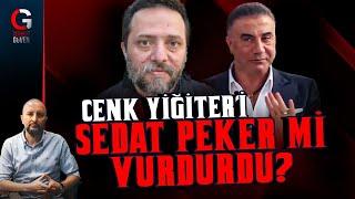 CENK YİĞİTER'İ SEDAT PEKER Mİ VURDURDU?