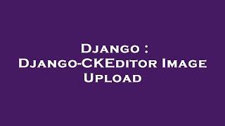 Django : Django-CKEditor Image Upload