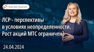 ЛСР - перспективы в условиях неопределенности. Рост акций МТС ограничен? | Финам Знания 24.04.24