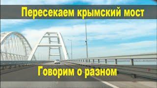 Крымский мост. Едем по мосту и делюсь мыслями