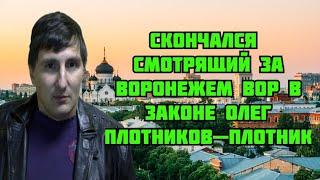 Скончался  Смотрящий  по  Воронежу   вор  в  законе  Олег Плотников — Плотник