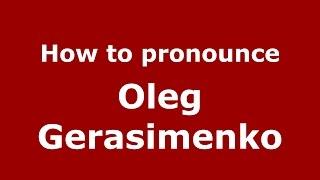 How to pronounce Oleg Gerasimenko (Russian/Russia)  - PronounceNames.com