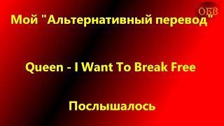 Послышалось / Queen - I Want to Break Free / Мой "Альтернативный перевод"