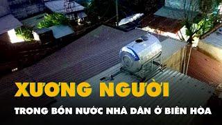 Phát hiện bộ xương người trong bồn nước nhà dân ở Biên Hòa, công an đang điều tra