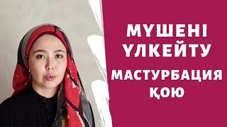 МҮШЕНІ ҮЛКЕЙТУ. МАСТУРБАЦИЯНЫ ҚОЮ.