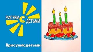 Как нарисовать ТОРТ К ДНЮ РОЖДЕНИЯ. Рисуем с детьми. How to draw a BIRTHDAY CAKE.