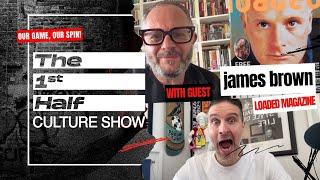 James Brown: Founder of Loaded Magazine, 90s Bad Boy Culture, & Football | The 1st Half Culture Show