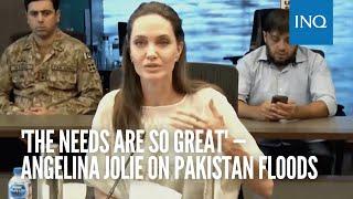 'The needs are so great' -Angelina Jolie on Pakistan floods