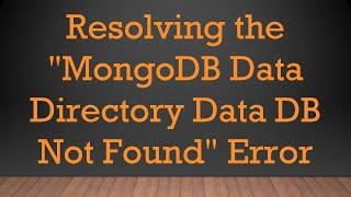 Resolving the "MongoDB Data Directory Data DB Not Found" Error