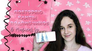 ПОВТОРЯЮ КЛИПЫ ПОДПИСЧИКОВ В MUSICAL.LY