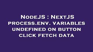 NodeJS : NextJS process.env. variables undefined on button click fetch data