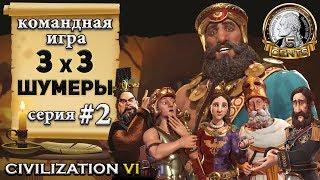 Командная сетевая игра 3х3 в Civilization 6 | VI - Шумеры 2 серия – «Я готов принимать деньги!»