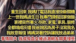 重生回來  我媽打電話我直接掛斷，上一世我媽生日我專門請假回家，家裡突然著火，存款家電家具全都燒成灰燼，我爸說因為房子沒寫我名我故意報復，事情鬧大我被過激網友開車撞死#小說#推文#新題材#爽文#復仇