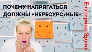 ПОЧЕМУ НАПРЯГАТЬСЯ ДОЛЖНЫ  «НЕРЕСУРСНЫЕ». Екатерина Эрлих