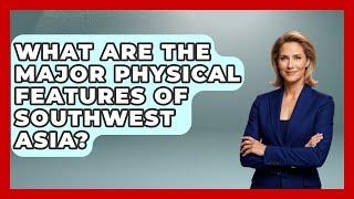 What Are The Major Physical Features Of Southwest Asia? - Understanding Southwest Asia