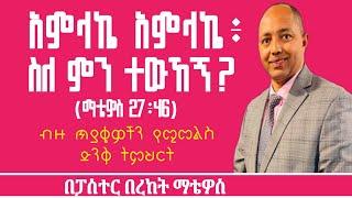 አምላኬ አምላኬ፥ ስለ ምን ተውኸኝ?|ፓስተር በረከት ማቴዎስ|