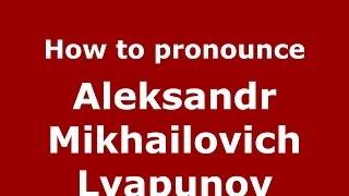 How to pronounce Aleksandr Mikhailovich Lyapunov (Russian/Russia) - PronounceNames.com