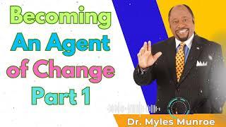 Becoming An Agent of Change Part 1 - Dr. Myles Munroe Message