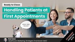 Ready to Close: Handling Patients at First Appointments