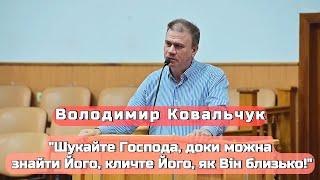 Володимир Ковальчук - "Шукайте Господа, доки можна знайти Його, кличте Його, як Він близько!"