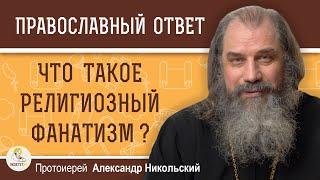 ЧТО ТАКОЕ РЕЛИГИОЗНЫЙ ФАНАТИЗМ ?  Протоиерей Александр Никольский