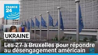 Sommet sur la défense et l'Ukraine : les 27 à Bruxelles pour répondre au désengagement américain