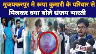 मुजफ्फरपुर मे Rupa kumari के परिवार से मिलकर क्या बोले Sanjay Bharti