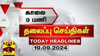 காலை 9 மணி தலைப்புச் செய்திகள் (19-09-2024) | 9 AM Headlines | Thanthi TV | Today Headlines