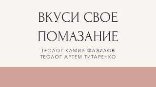 ВКУСИ СВОЕ ПОМАЗАНИЕ! Насладись новым вином СВОЕГО помазания! Камил Фазилов и Артем Титаренко