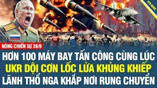 RỰC LỬA SÁNG 26/9: Cơn lốc lửa khủng khiếp Hơn 100 máy bay tấn công cùng lúc, Khắp nơi Nga nổ dữ dội