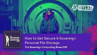 How to Get Secure & Sovereign Personal File Storage  - The Sovereign Computing Show (SOV006)