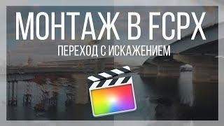 Монтаж видео в FCPX. Переход с искажением картинки для Final Cut Pro X