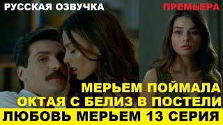 ЛЮБОВЬ МЕРЬЕМ 13 СЕРИЯ, описание серии турецкого сериала на русском языке