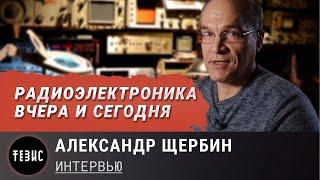 Радиоэлектроника вчера и сегодня / Александр Щербин - Интервью /Часть 1