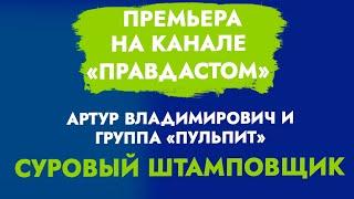 Премьера на канале «ПРАВДАСТОМ». Артур Владимирович и Группа «Пульпит». Суровый Штамповщик!