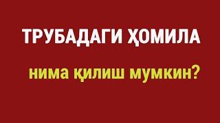 Трубадаги ҳомила: нима қилиш мумкин?